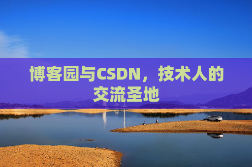 博客园与CSDN,技术人的交流圣地